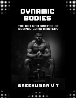 Dynamic Bodies: The Art and Science of Bodybuilding Mastery (eBook, ePUB) - T, Sreekumar V