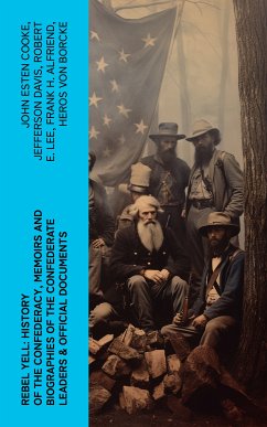 REBEL YELL: History of the Confederacy, Memoirs and Biographies of the Confederate Leaders & Official Documents (eBook, ePUB) - Cooke, John Esten; Davis, Jefferson; Lee, Robert E.; Alfriend, Frank H.; von Borcke, Heros