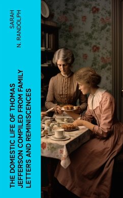 The Domestic Life of Thomas Jefferson Compiled From Family Letters and Reminiscences (eBook, ePUB) - Randolph, Sarah N.