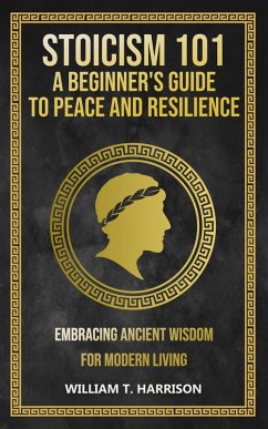 Stoicism 101: A Beginner's Guide to Peace and Resilience (eBook, ePUB) - Harrison, William T.