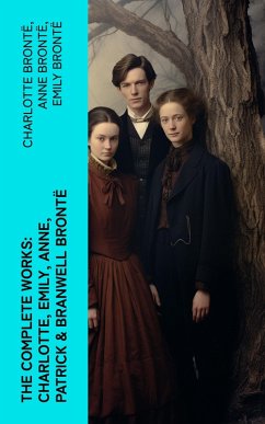 The Complete Works: Charlotte, Emily, Anne, Patrick & Branwell Brontë (eBook, ePUB) - Brontë, Charlotte; Brontë, Anne; Brontë, Emily