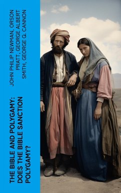 The Bible and Polygamy: Does the Bible Sanction Polygamy? (eBook, ePUB) - Newman, John Philip; Pratt, Orson; Smith, George Albert; Cannon, George Q.