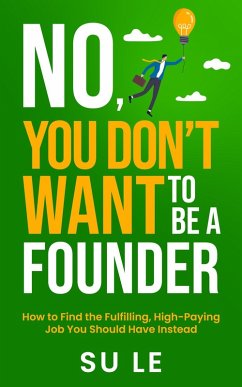 No, You Don't Want to Be a Founder: How to Find the Fulfilling, High-Paying Job You Should Have Instead (eBook, ePUB) - Le, Su