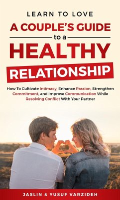 Learn to Love: A Couple's Guide to a Healthy Relationship: How to Cultivate Intimacy, Enhance Passion, Strengthen Commitment, and Improve Communication While Resolving Conflict With Your Partner (eBook, ePUB) - Varzideh, Jaslin; Varzideh, Yusuf
