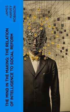 The Mind in the Making: The Relation of Intelligence to Social Reform (eBook, ePUB) - Robinson, James Harvey