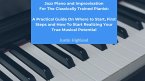 Jazz Piano and Improvisation for the Classically Trained Pianist: A Practical Guide On Where to Start, First Steps and How To Start Realizing Your True Musical Potential (eBook, ePUB)