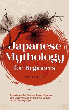 Japanese Mythology for Beginners: Experience the Exciting Sagas of Japan and Discover Step by Step the Culture of the Country Japan (eBook, ePUB) - Kuhn, Tobias