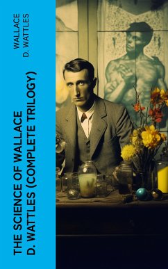 The Science of Wallace D. Wattles (Complete Trilogy) (eBook, ePUB) - Wattles, Wallace D.