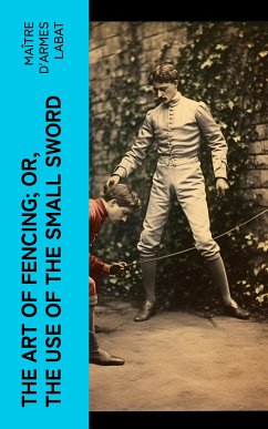 The Art of Fencing; Or, The Use of the Small Sword (eBook, ePUB) - Labat, maître d'armes