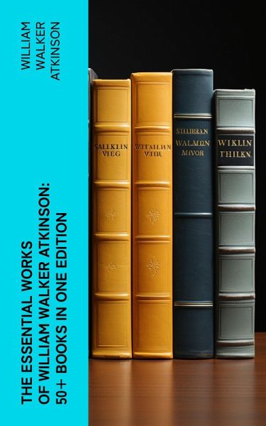 The Essential Works of William Walker Atkinson: 50+ Books in One Edition (eBook, ePUB) The Essential Works of William Walker Atkinson: 50+ Books in One Edition (eBook, ePUB)