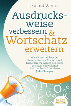 Ausdrucksweise verbessern & Wortschatz erweitern: Wie Sie zum Meister der Kommunikation, Rhetorik und Körpersprache werden und jeden Smalltalk mit brillanter Wortakrobatik dominieren (inkl. Übungen) (eBook, ePUB) - Winter, Leonard