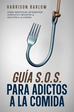 Guía S.O.S. para Adictos a la Comida: Cómo Identificar, Detener por Completo y Revertir la Adicción a la Comida (eBook, ePUB) - Barlow, Harrison