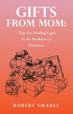 Gifts From Mom: 7 Tips For Finding Light In the Darkness of Dementia (eBook, ePUB) Cover Gifts From Mom: 7 Tips For Finding Light In the Darkness of Dementia (eBook, ePUB)
