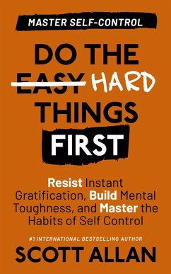 Do the Hard Things First: Master Self-Control: Resist Instant Gratification, Build Mental Toughness, and Master the Habits of Self Control (eBook, ePUB) - ScottAllan