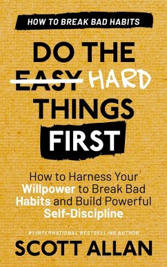 Do the Hard Things First: Breaking Bad Habits: How to Harness Your Willpower to Break Bad Habits and Build Powerful Self-Discipline (eBook, ePUB) - Allan, Scott