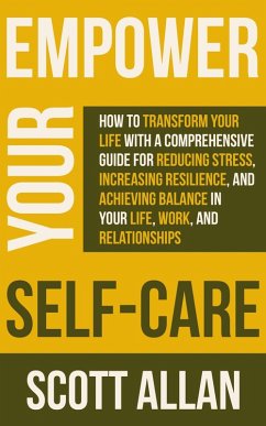 Empower Your Self Care: How to Transform Your Life with a Comprehensive Guide for Reducing Stress, Increasing Resilience, and Achieving Balance in Your Life, Work, and Relationships (Pathways to Mastery Series, #7) (eBook, ePUB) - Allan, Scott