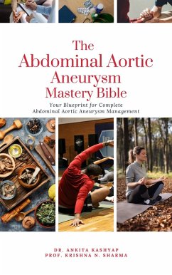 The Abdominal Aortic Aneurysm Mastery Bible: Your Blueprint for Complete Abdominal Aortic Aneurysm Management (eBook, ePUB) - Kashyap, Ankita; Sharma, Krishna N.