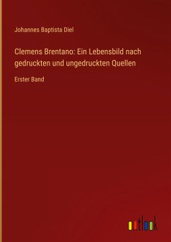Clemens Brentano: Ein Lebensbild nach gedruckten und ungedruckten Quellen - Diel, Johannes Baptista