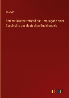 Actenstücke betreffend die Herausgabe einer Geschichte des deutschen Buchhandels - Anonym