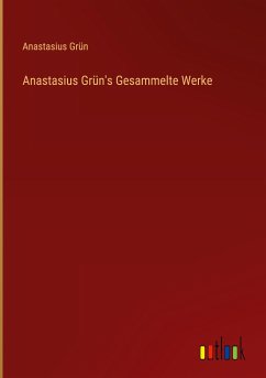 Anastasius Grün's Gesammelte Werke - Grün, Anastasius
