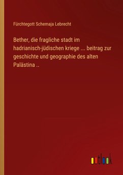 Bether, die fragliche stadt im hadrianisch-jüdischen kriege ... beitrag zur geschichte und geographie des alten Palästina ..