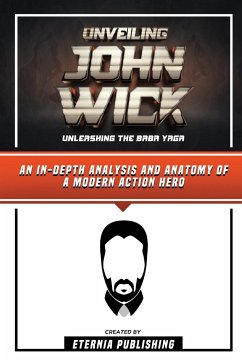 Unveiling John Wick - Unleashing The Baba Yaga - An In-Depth Analysis And Anatomy Of A Modern Action Hero - Publishing, Eternia