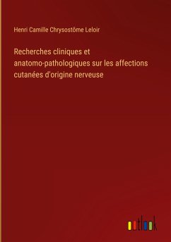 Recherches cliniques et anatomo-pathologiques sur les affections cutanées d'origine nerveuse - Leloir, Henri Camille Chrysostõme