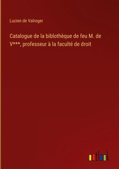Catalogue de la biblothèque de feu M. de V***, professeur à la faculté de droit