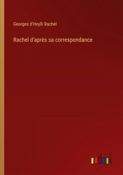 Rachel d'après sa correspondance - Rachel, Georges d'Heylli