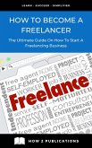 How To Become A Freelancer - The Ultimate Guide To Starting A Freelancing Business (eBook, ePUB)