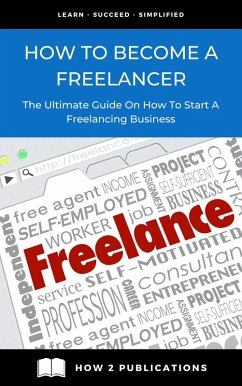How To Become A Freelancer - The Ultimate Guide To Starting A Freelancing Business (eBook, ePUB) - Harris, Pete