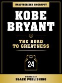 Kobe Bryant - The Road To Greatness: Unauthorized Biography (eBook, ePUB)