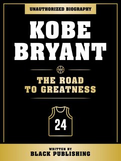 Kobe Bryant - The Road To Greatness: Unauthorized Biography (eBook, ePUB) - Publishing, Black; Publishing, Black