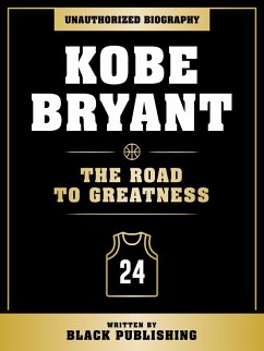 Cover Kobe Bryant - The Road To Greatness: Unauthorized Biography (eBook, ePUB)