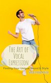 The Art of Vocal Expression: Finding Your Unique Sound and Style (eBook, ePUB)