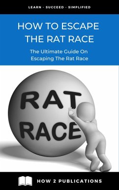 How To Escape The Rat Race: The Ultimate Guide To Escaping The Rat Race (eBook, ePUB) - Harris, Pete