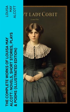 The Complete Works of Louisa May Alcott: Novels, Short Stories, Plays & Poems (Illustrated Edition) (eBook, ePUB) - Alcott, Louisa May