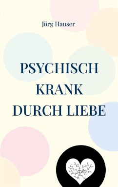 Psychisch krank durch Liebe - Hauser, Jörg