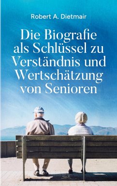 Die Biografie als Schlüssel zu Verständnis und Wertschätzung von Senioren - Dietmair, Robert A.