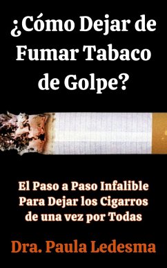 ¿Cómo Dejar de Fumar Tabaco de Golpe? El Paso a Paso Infalible Para Dejar los Cigarros de una vez por Todas (eBook, ePUB) - Ledesma, Dra. Paula