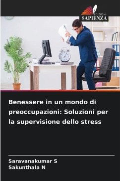 Benessere in un mondo di preoccupazioni: Soluzioni per la supervisione dello stress - S, Saravanakumar;N, Sakunthala