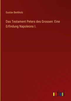 Das Testament Peters des Grossen: Eine Erfindung Napoleons I. - Berkholz, Gustav