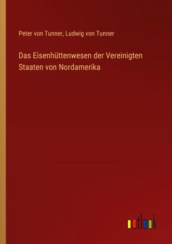 Das Eisenhüttenwesen der Vereinigten Staaten von Nordamerika - Tunner, Peter Von; Tunner, Ludwig von