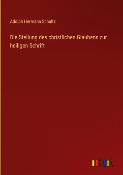 Die Stellung des christlichen Glaubens zur heiligen Schrift - Schultz, Adolph Hermann