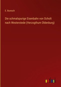 Die schmalspurige Eisenbahn von Ocholt nach Westerstede (Herzogthum Oldenburg) - Buresch, E.