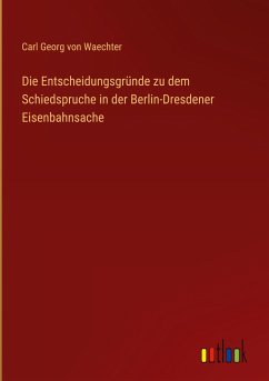 Die Entscheidungsgründe zu dem Schiedspruche in der Berlin-Dresdener Eisenbahnsache