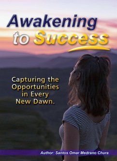 Awakening to Success. Capturing the Opportunities in Every New Dawn. (eBook, ePUB) - Chura, Santos Omar Medrano