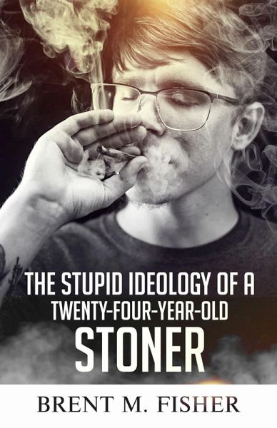 The Stupid Ideology of a Twenty-Four-Year-Old Stoner (eBook, ePUB) The Stupid Ideology of a Twenty-Four-Year-Old Stoner (eBook, ePUB)