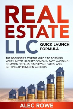 Real Estate LLC Quick Launch Formula The Beginner's Startup Guide to Forming Your Limited Liability Company Fast, Avoiding Common Pitfalls, Simplifying Taxes, and Getting Approved in 24 Hours (eBook, ePUB) - Rowe, Alec