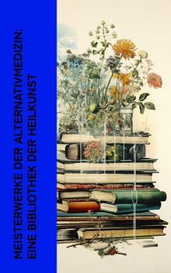 Meisterwerke der Alternativmedizin: Eine Bibliothek der Heilkunst (eBook, ePUB) - Kneipp, Sebastian; Bingen, Hildegard Von; Groddeck, Georg; Hahnemann, Samuel; Gerhardt, Adolph von